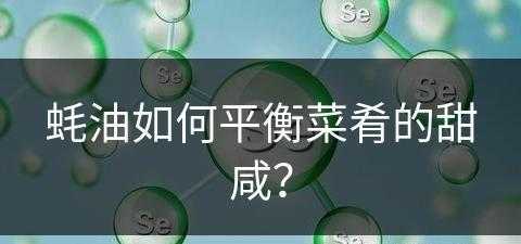 蚝油如何平衡菜肴的甜咸？